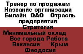 Тренер по продажам › Название организации ­ Билайн, ОАО › Отрасль предприятия ­ Стратегия › Минимальный оклад ­ 1 - Все города Работа » Вакансии   . Крым,Феодосия